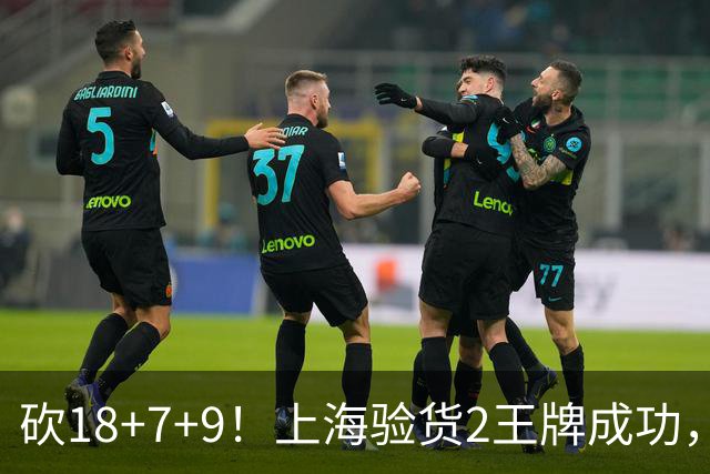 砍18+7+9！上海验货2王牌成功，京媒担心多余，偰李永炜26+5受益
